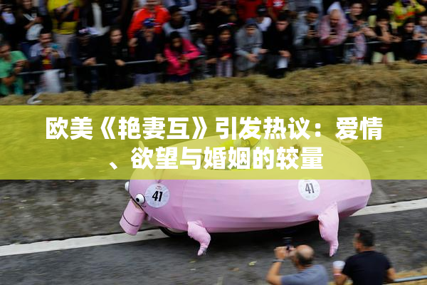 欧美《艳妻互》引发热议：爱情、欲望与婚姻的较量