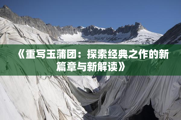 《重写玉蒲团：探索经典之作的新篇章与新解读》