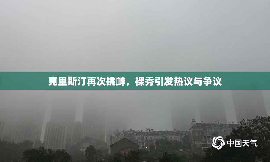 克里斯汀再次挑衅，裸秀引发热议与争议