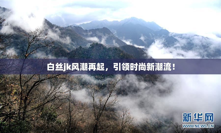 白丝jk风潮再起，引领时尚新潮流！