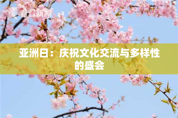亚洲日：庆祝文化交流与多样性的盛会