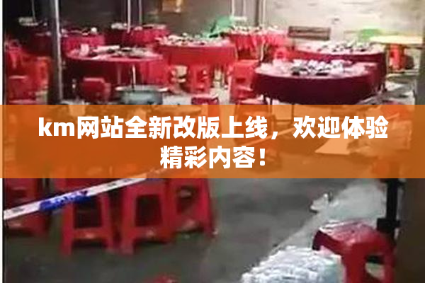 km网站全新改版上线，欢迎体验精彩内容！