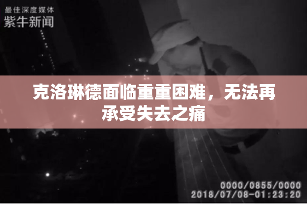 克洛琳德面临重重困难，无法再承受失去之痛