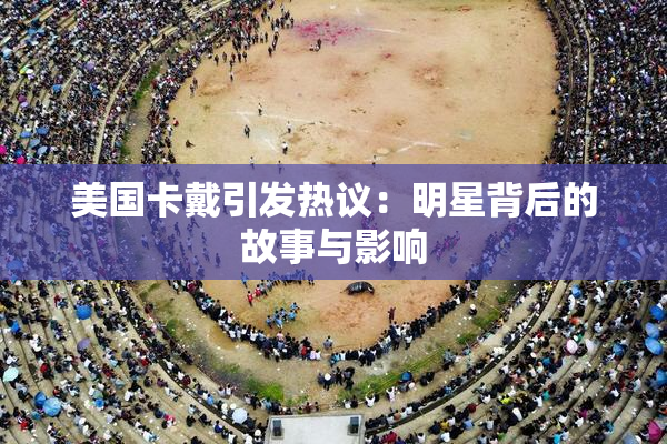 美国卡戴引发热议：明星背后的故事与影响