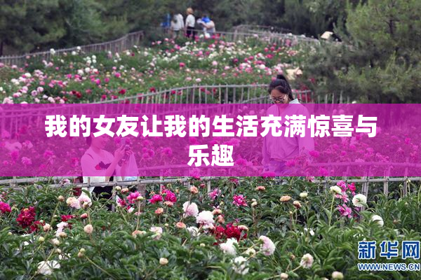 我的女友让我的生活充满惊喜与乐趣