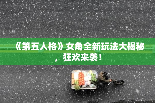 《第五人格》女角全新玩法大揭秘，狂欢来袭！