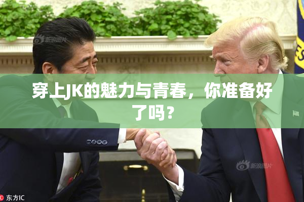 穿上JK的魅力与青春，你准备好了吗？