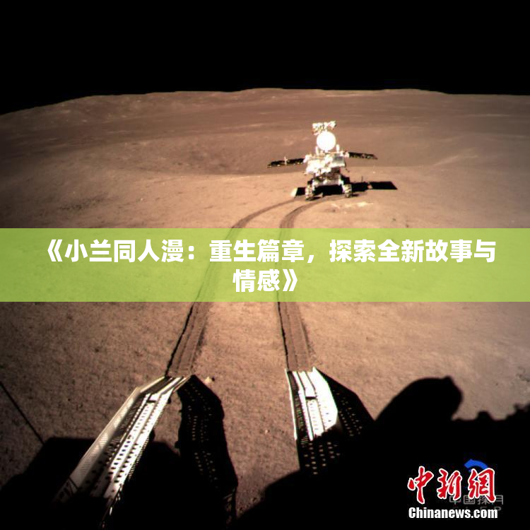 《小兰同人漫：重生篇章，探索全新故事与情感》
