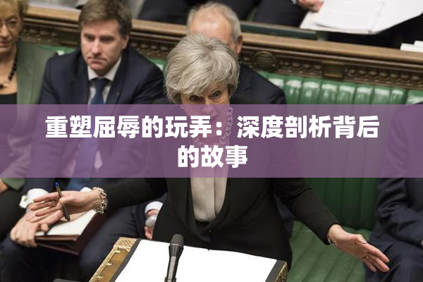 重塑屈辱的玩弄：深度剖析背后的故事
