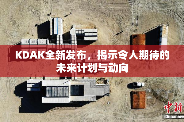 KDAK全新发布，揭示令人期待的未来计划与动向