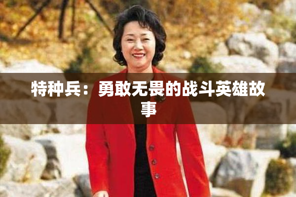 特种兵：勇敢无畏的战斗英雄故事