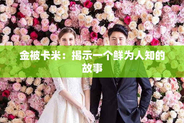 金被卡米：揭示一个鲜为人知的故事