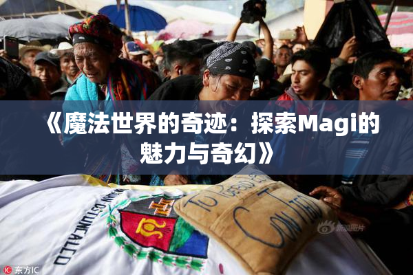 《魔法世界的奇迹：探索Magi的魅力与奇幻》