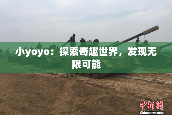 小yoyo：探索奇趣世界，发现无限可能