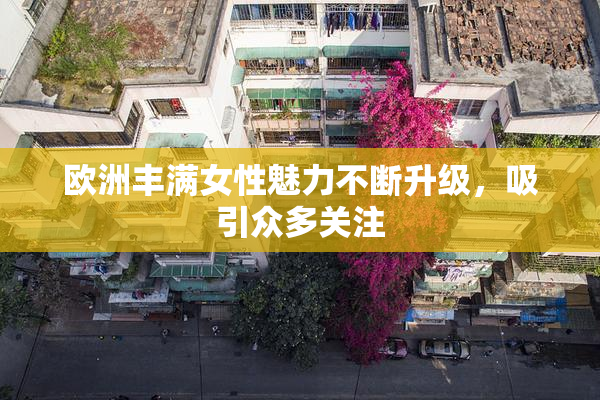 欧洲丰满女性魅力不断升级，吸引众多关注