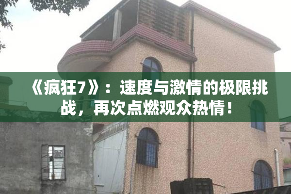 《疯狂7》：速度与激情的极限挑战，再次点燃观众热情！