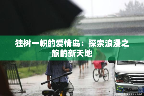 独树一帜的爱情岛：探索浪漫之旅的新天地