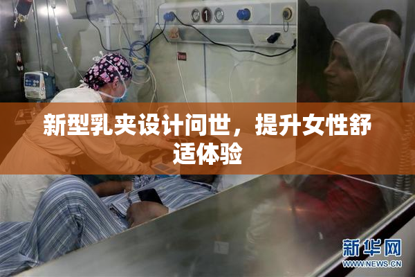 新型乳夹设计问世，提升女性舒适体验