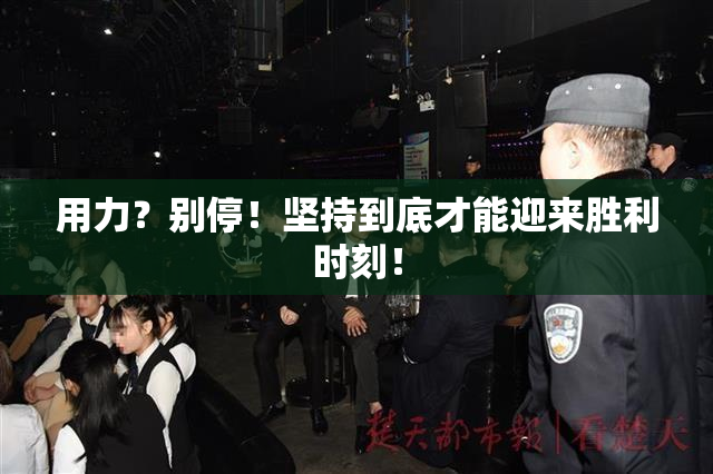 用力？别停！坚持到底才能迎来胜利时刻！