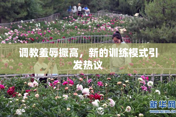 调教羞辱撅高，新的训练模式引发热议