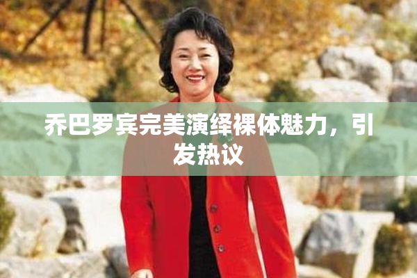 乔巴罗宾完美演绎裸体魅力，引发热议