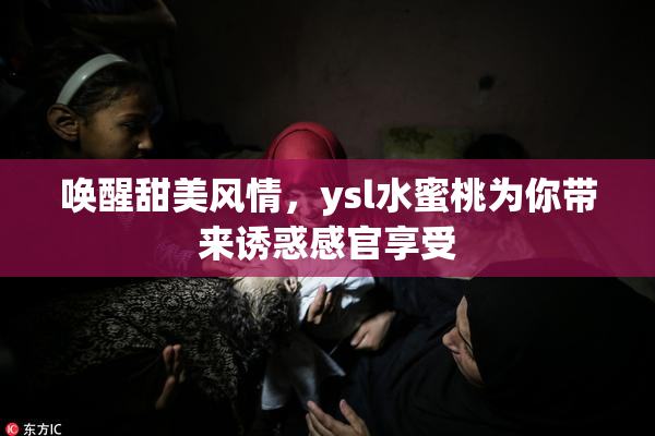 唤醒甜美风情，ysl水蜜桃为你带来诱惑感官享受