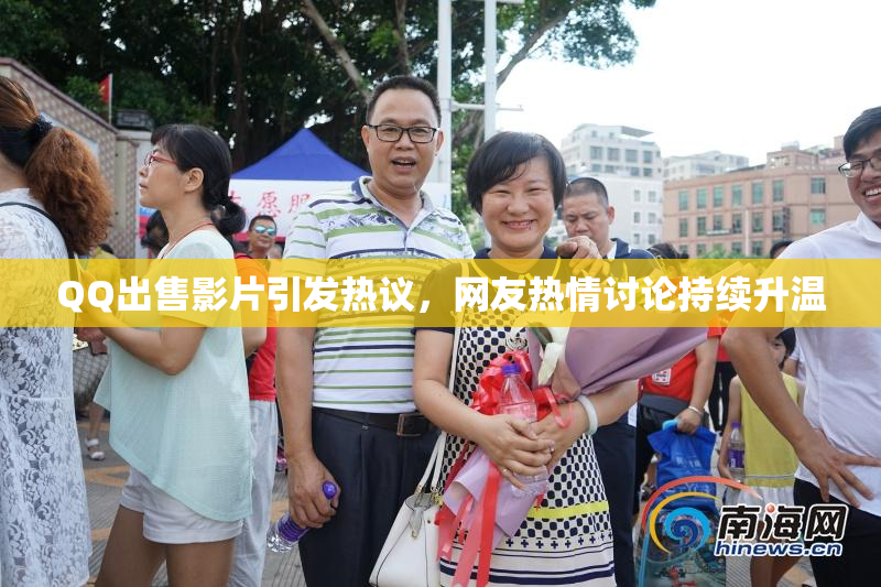 QQ出售影片引发热议，网友热情讨论持续升温