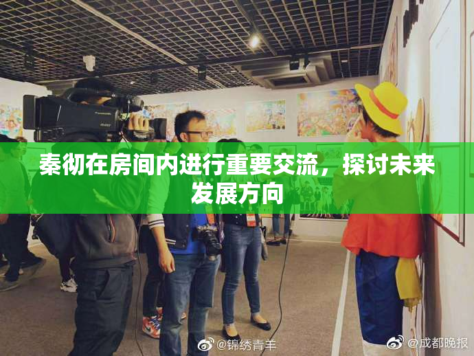 秦彻在房间内进行重要交流，探讨未来发展方向