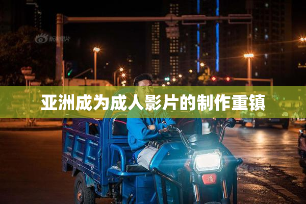 亚洲成为成人影片的制作重镇
