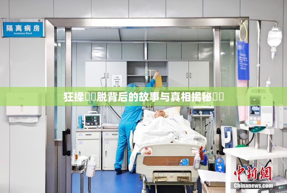 狂揉❌‌脱背后的故事与真相揭秘❌‌