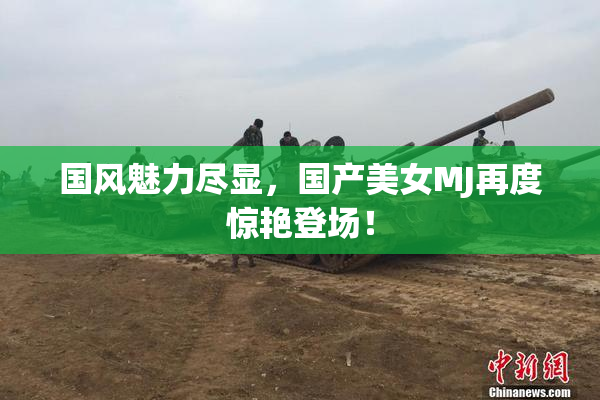 国风魅力尽显，国产美女MJ再度惊艳登场！