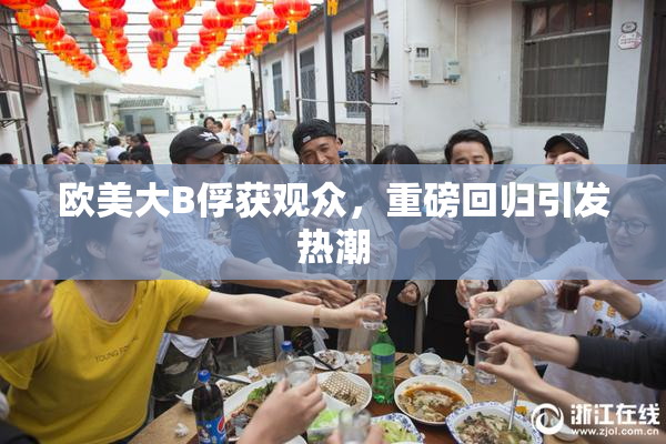 欧美大B俘获观众，重磅回归引发热潮