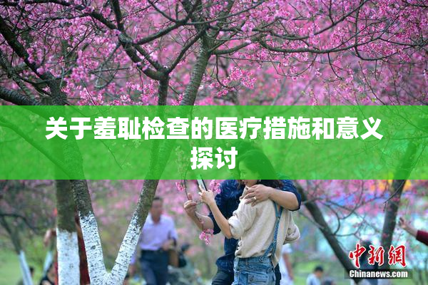 关于羞耻检查的医疗措施和意义探讨