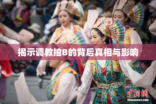 揭示调教抽B的背后真相与影响
