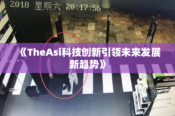 《TheAsi科技创新引领未来发展新趋势》