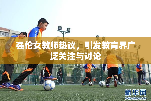 强伦女教师热议，引发教育界广泛关注与讨论
