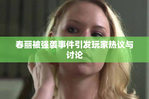春丽被强袭事件引发玩家热议与讨论