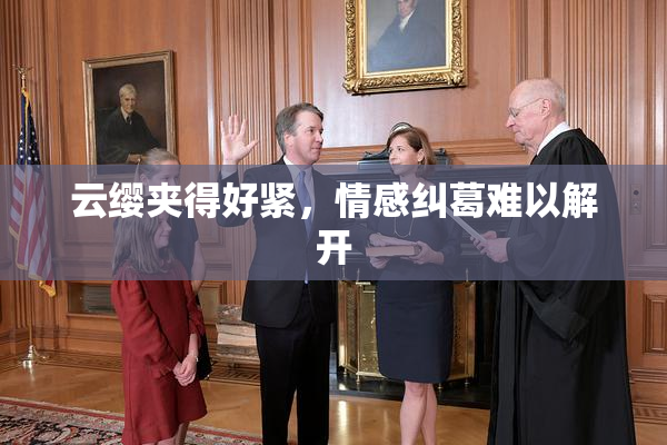 云缨夹得好紧，情感纠葛难以解开
