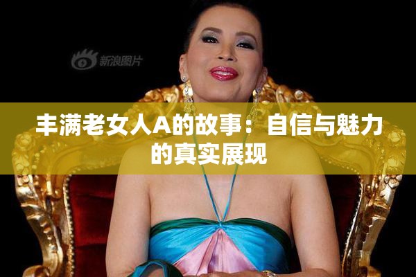 丰满老女人A的故事：自信与魅力的真实展现