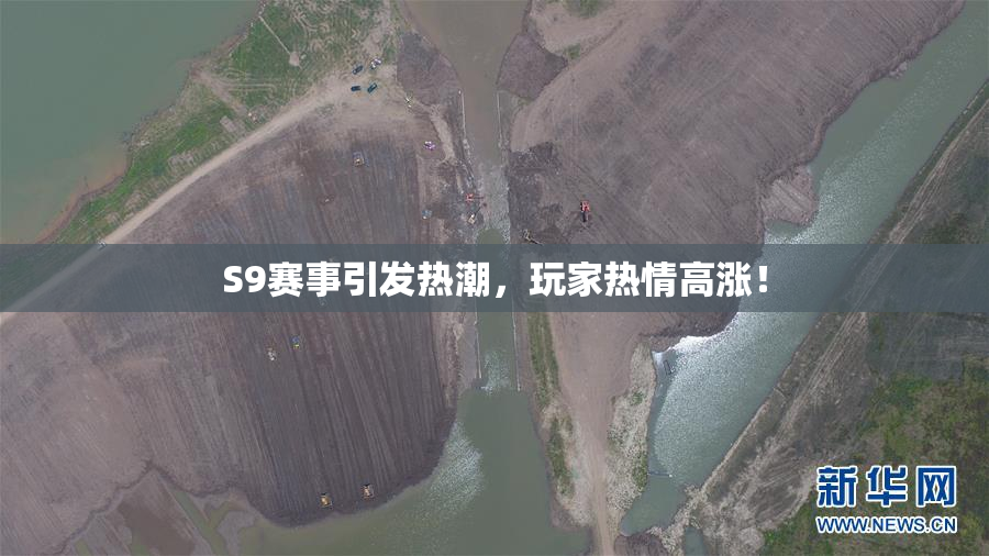 S9赛事引发热潮，玩家热情高涨！