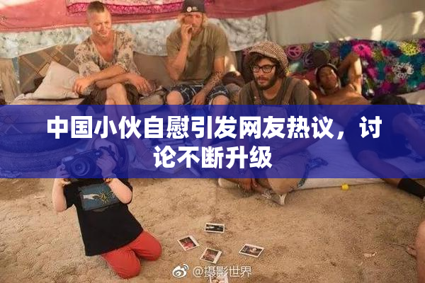 中国小伙自慰引发网友热议，讨论不断升级