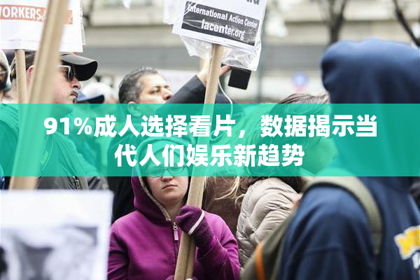 91%成人选择看片，数据揭示当代人们娱乐新趋势