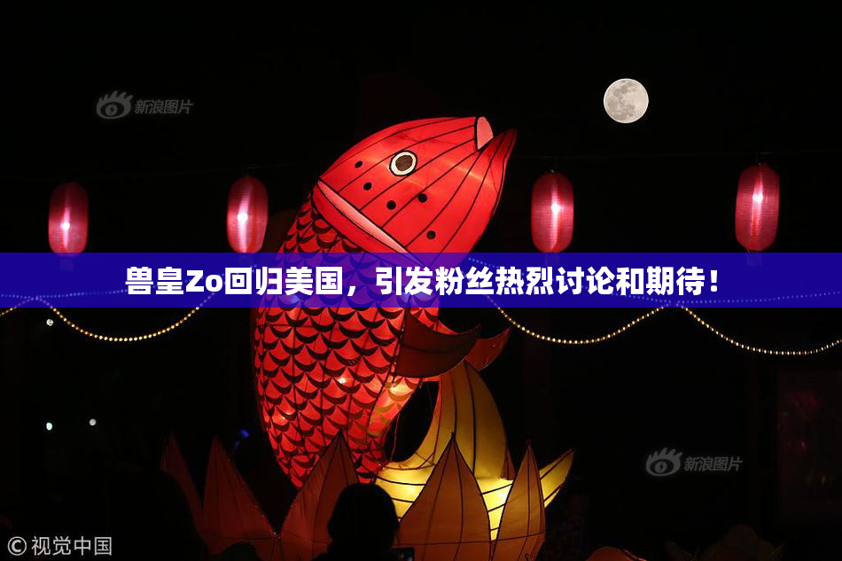 兽皇Zo回归美国，引发粉丝热烈讨论和期待！