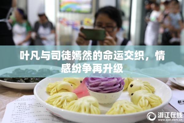 叶凡与司徒嫣然的命运交织，情感纷争再升级
