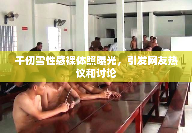 千仞雪性感裸体照曝光，引发网友热议和讨论