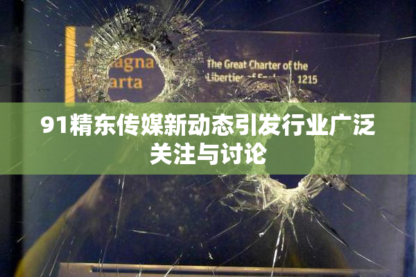 91精东传媒新动态引发行业广泛关注与讨论