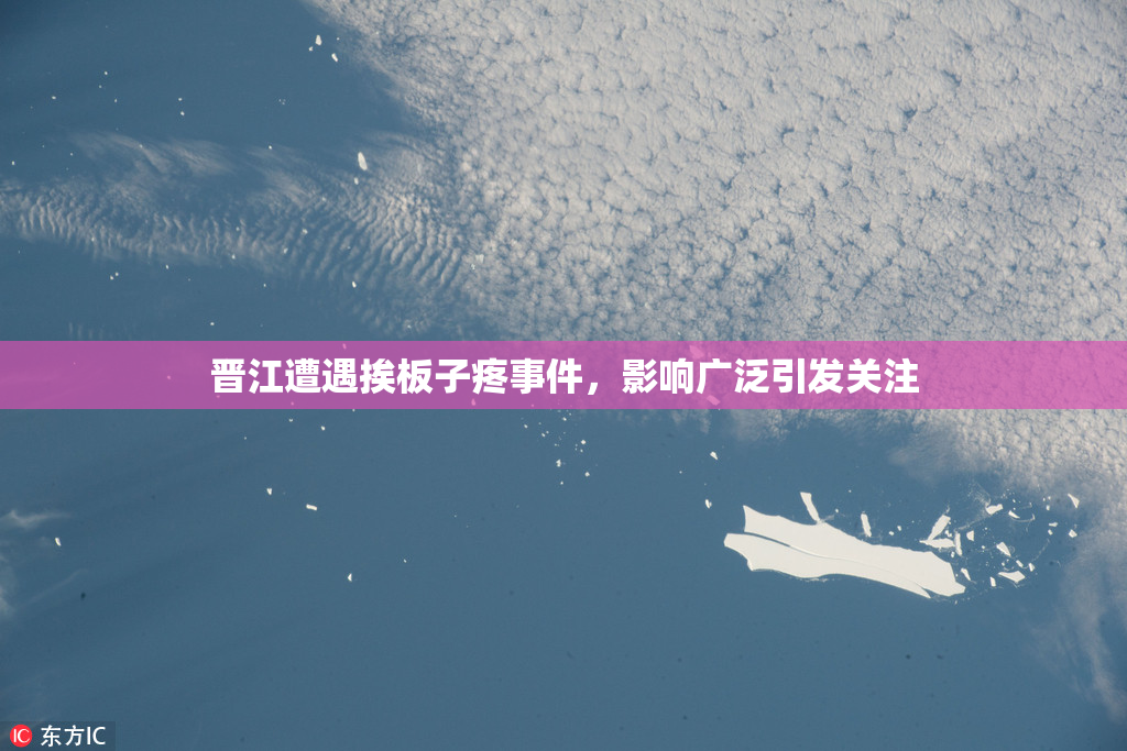 晋江遭遇挨板子疼事件，影响广泛引发关注