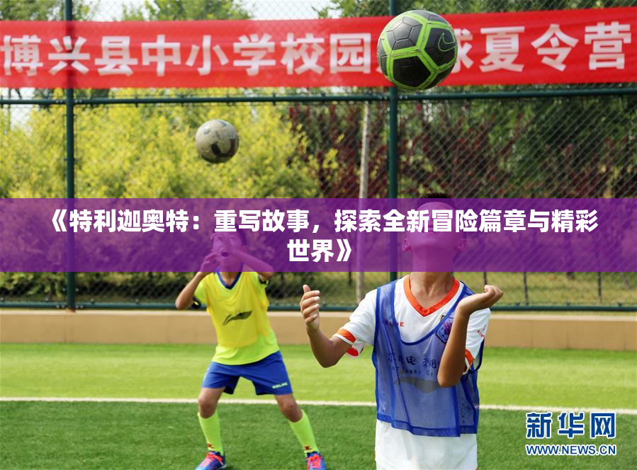 《特利迦奥特：重写故事，探索全新冒险篇章与精彩世界》