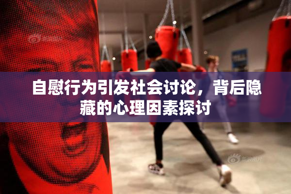 自慰行为引发社会讨论，背后隐藏的心理因素探讨