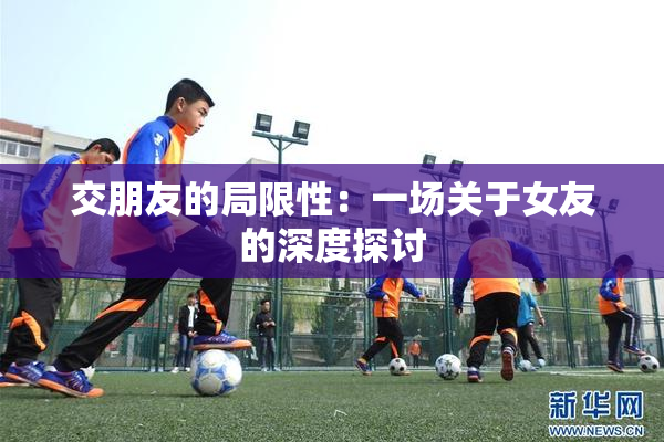 交朋友的局限性：一场关于女友的深度探讨